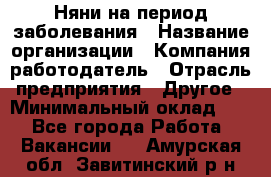 Няни на период заболевания › Название организации ­ Компания-работодатель › Отрасль предприятия ­ Другое › Минимальный оклад ­ 1 - Все города Работа » Вакансии   . Амурская обл.,Завитинский р-н